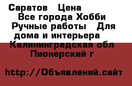 Саратов › Цена ­ 35 000 - Все города Хобби. Ручные работы » Для дома и интерьера   . Калининградская обл.,Пионерский г.